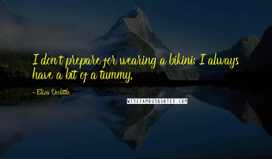 Eliza Doolittle Quotes: I don't prepare for wearing a bikini; I always have a bit of a tummy.