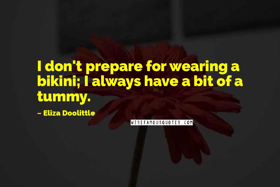 Eliza Doolittle Quotes: I don't prepare for wearing a bikini; I always have a bit of a tummy.