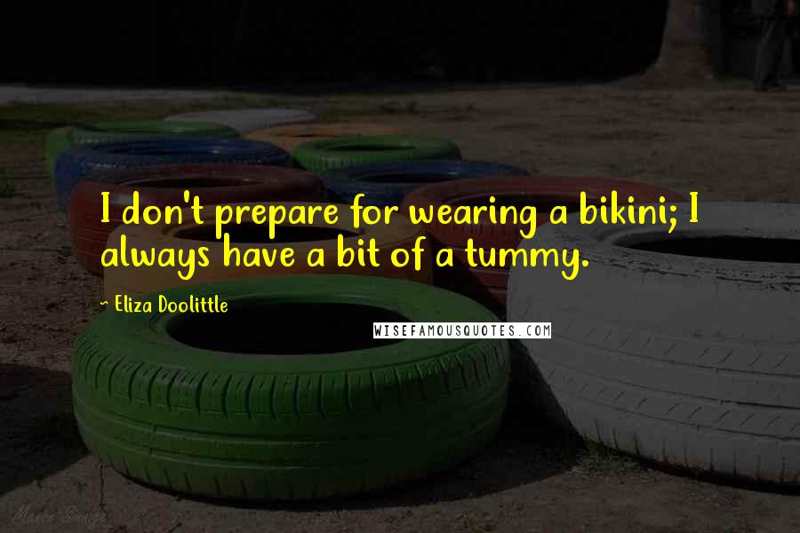 Eliza Doolittle Quotes: I don't prepare for wearing a bikini; I always have a bit of a tummy.