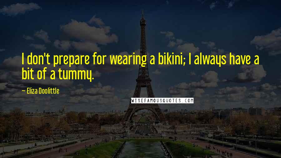 Eliza Doolittle Quotes: I don't prepare for wearing a bikini; I always have a bit of a tummy.