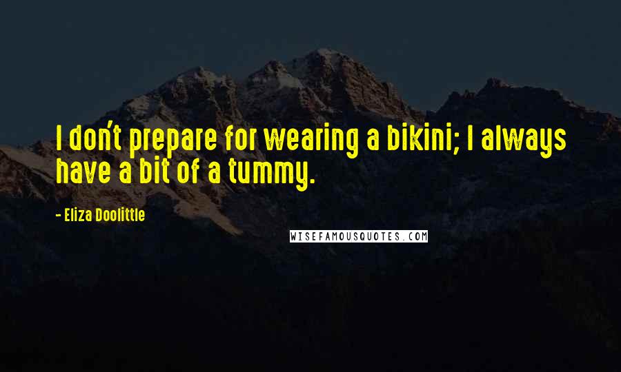 Eliza Doolittle Quotes: I don't prepare for wearing a bikini; I always have a bit of a tummy.