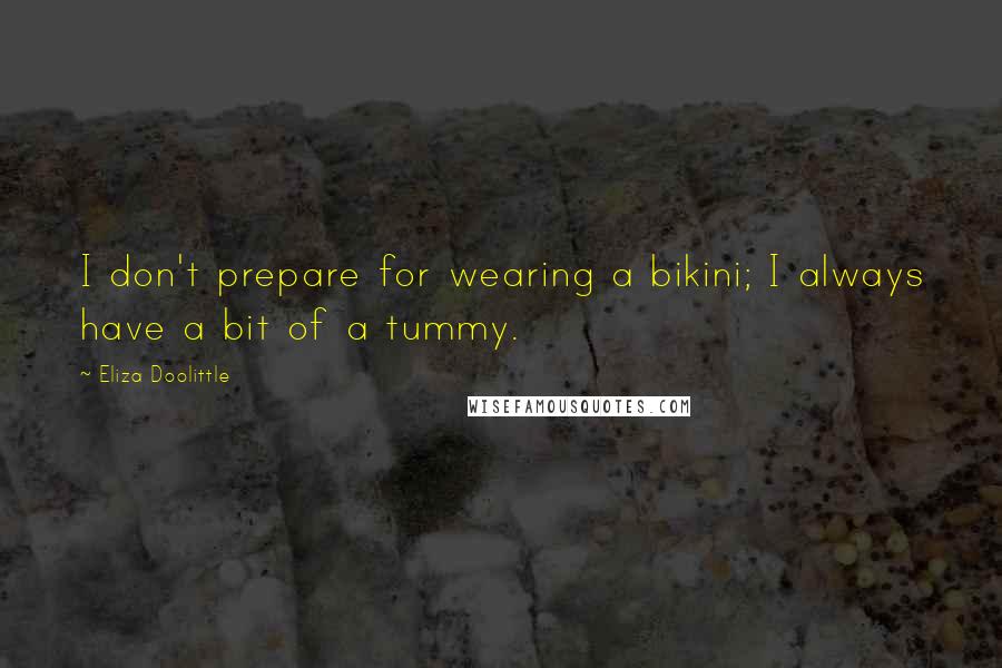 Eliza Doolittle Quotes: I don't prepare for wearing a bikini; I always have a bit of a tummy.