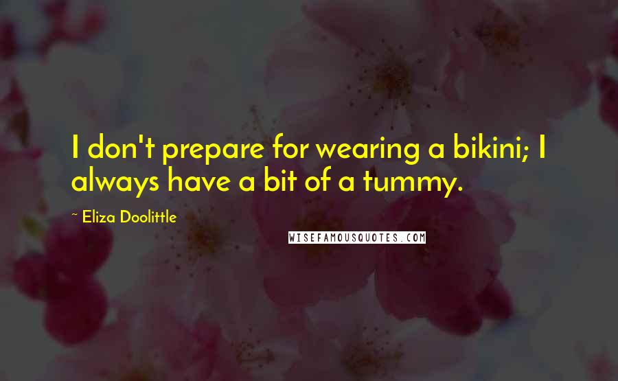 Eliza Doolittle Quotes: I don't prepare for wearing a bikini; I always have a bit of a tummy.