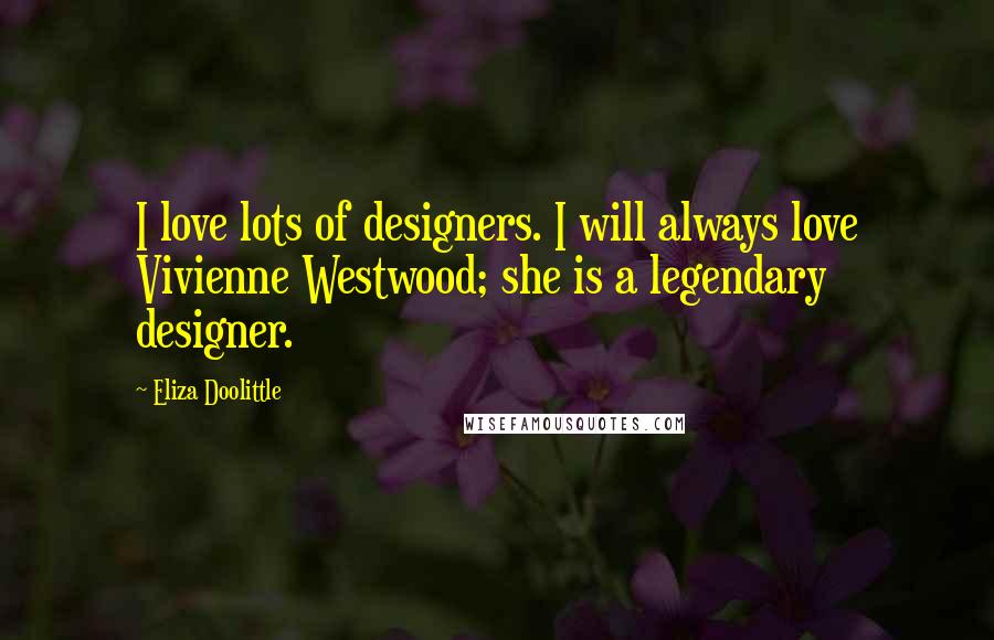 Eliza Doolittle Quotes: I love lots of designers. I will always love Vivienne Westwood; she is a legendary designer.