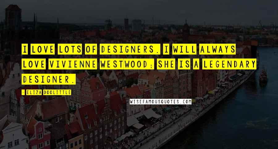 Eliza Doolittle Quotes: I love lots of designers. I will always love Vivienne Westwood; she is a legendary designer.