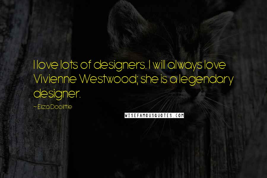 Eliza Doolittle Quotes: I love lots of designers. I will always love Vivienne Westwood; she is a legendary designer.