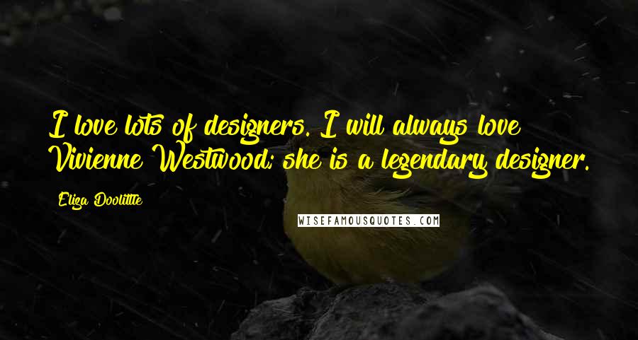 Eliza Doolittle Quotes: I love lots of designers. I will always love Vivienne Westwood; she is a legendary designer.