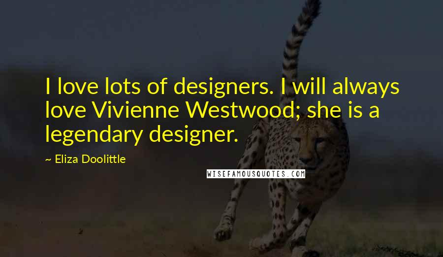Eliza Doolittle Quotes: I love lots of designers. I will always love Vivienne Westwood; she is a legendary designer.