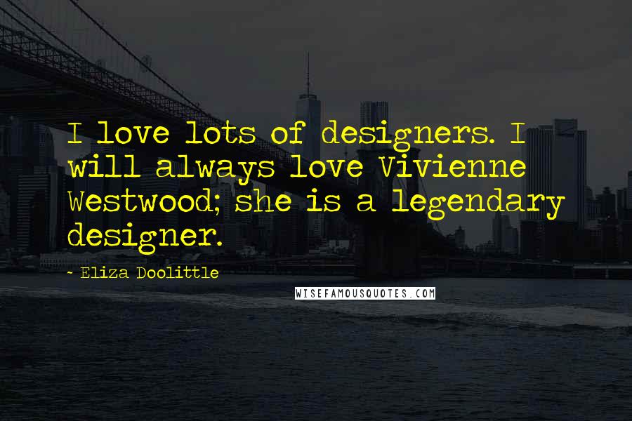 Eliza Doolittle Quotes: I love lots of designers. I will always love Vivienne Westwood; she is a legendary designer.