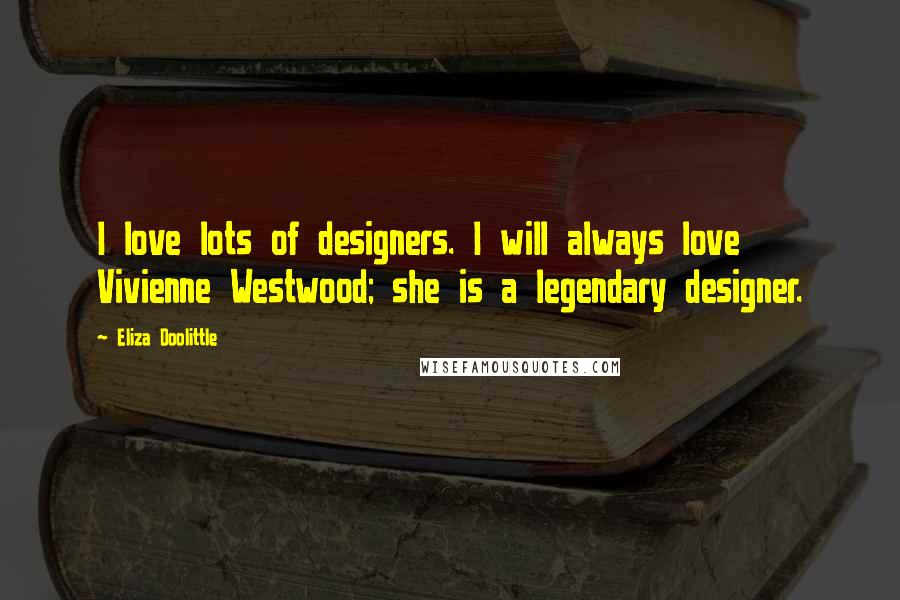 Eliza Doolittle Quotes: I love lots of designers. I will always love Vivienne Westwood; she is a legendary designer.