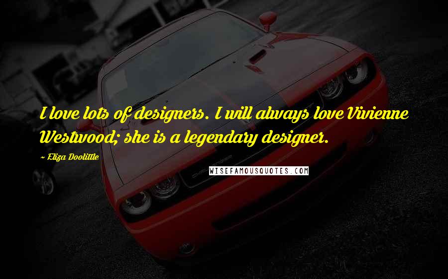 Eliza Doolittle Quotes: I love lots of designers. I will always love Vivienne Westwood; she is a legendary designer.