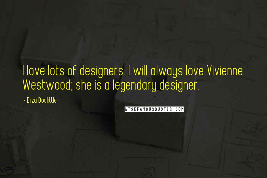 Eliza Doolittle Quotes: I love lots of designers. I will always love Vivienne Westwood; she is a legendary designer.