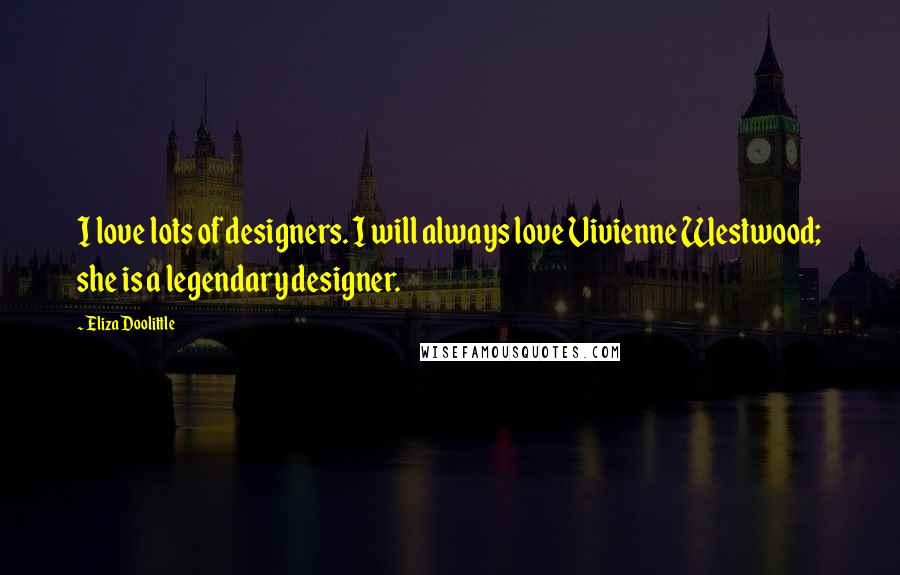 Eliza Doolittle Quotes: I love lots of designers. I will always love Vivienne Westwood; she is a legendary designer.