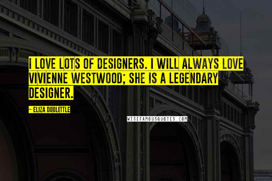 Eliza Doolittle Quotes: I love lots of designers. I will always love Vivienne Westwood; she is a legendary designer.