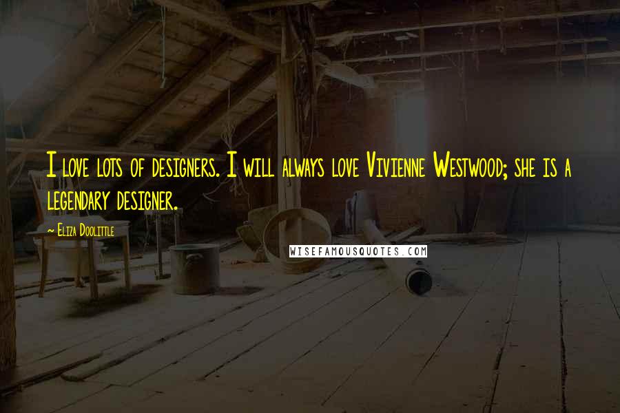 Eliza Doolittle Quotes: I love lots of designers. I will always love Vivienne Westwood; she is a legendary designer.
