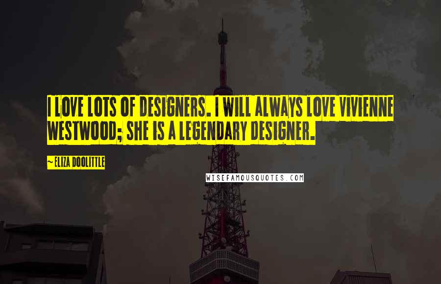 Eliza Doolittle Quotes: I love lots of designers. I will always love Vivienne Westwood; she is a legendary designer.