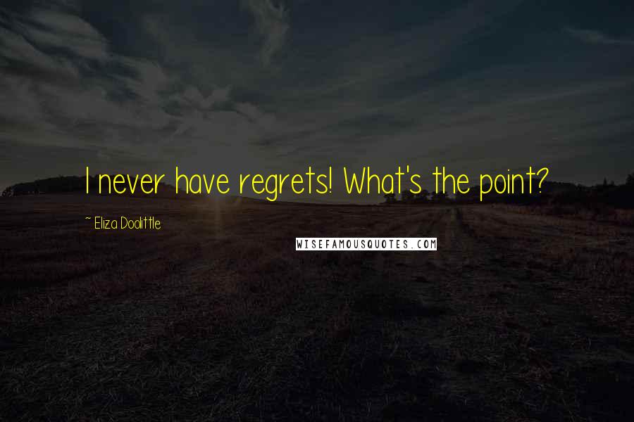 Eliza Doolittle Quotes: I never have regrets! What's the point?