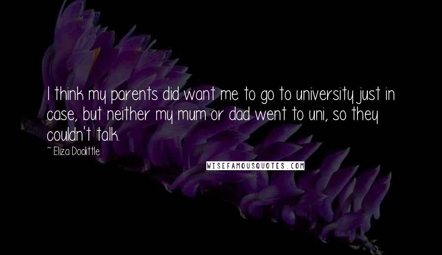 Eliza Doolittle Quotes: I think my parents did want me to go to university just in case, but neither my mum or dad went to uni, so they couldn't talk.