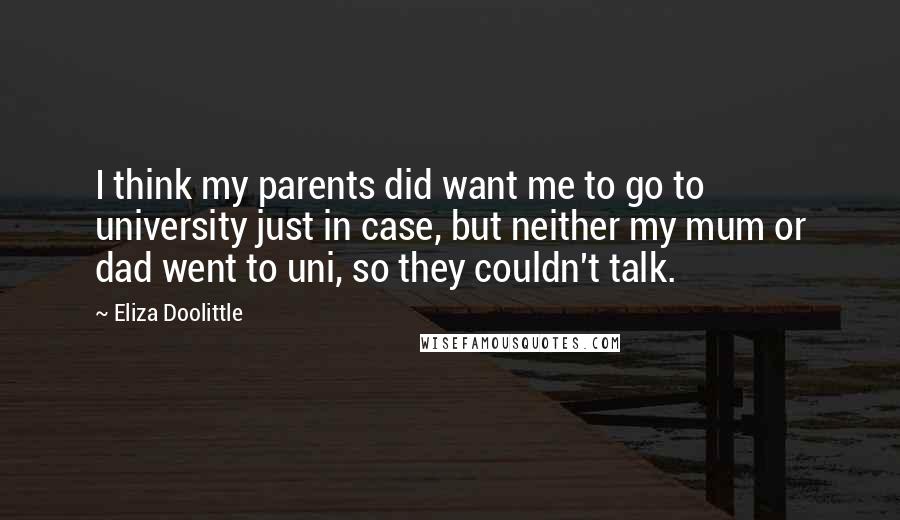 Eliza Doolittle Quotes: I think my parents did want me to go to university just in case, but neither my mum or dad went to uni, so they couldn't talk.