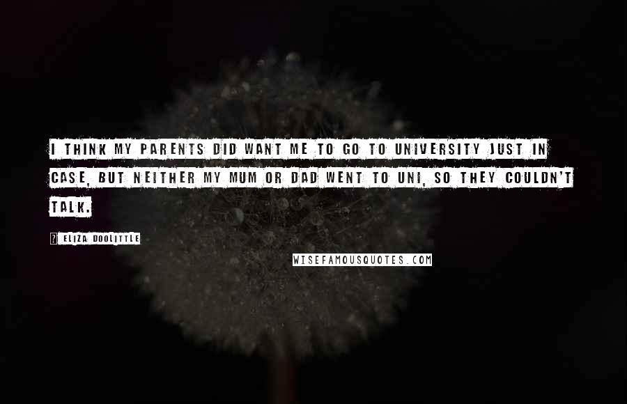 Eliza Doolittle Quotes: I think my parents did want me to go to university just in case, but neither my mum or dad went to uni, so they couldn't talk.
