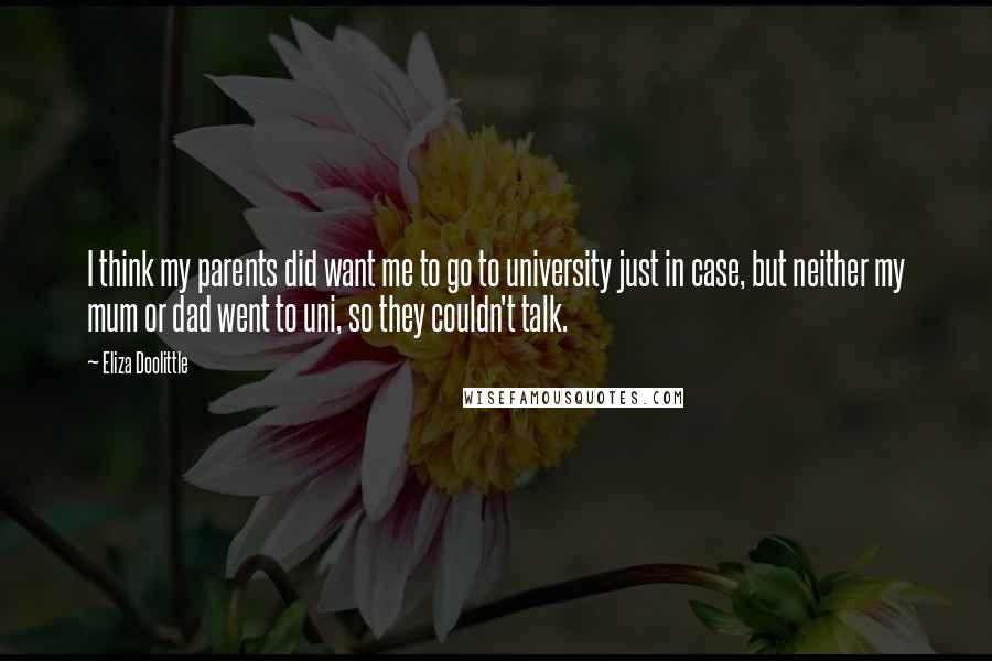 Eliza Doolittle Quotes: I think my parents did want me to go to university just in case, but neither my mum or dad went to uni, so they couldn't talk.