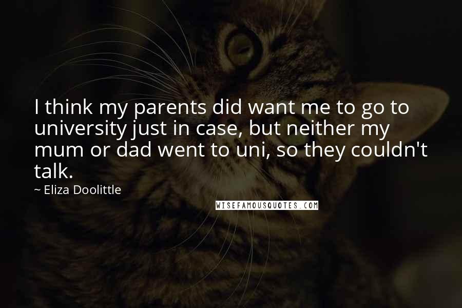 Eliza Doolittle Quotes: I think my parents did want me to go to university just in case, but neither my mum or dad went to uni, so they couldn't talk.