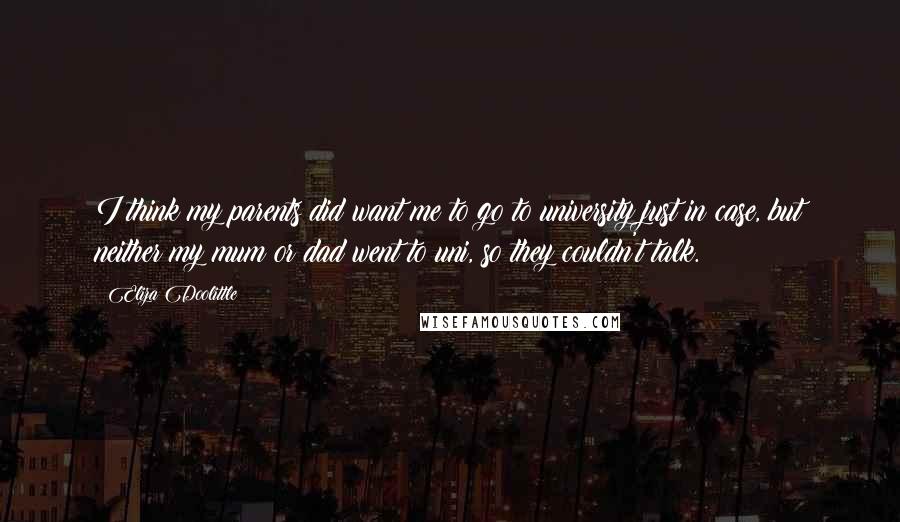Eliza Doolittle Quotes: I think my parents did want me to go to university just in case, but neither my mum or dad went to uni, so they couldn't talk.