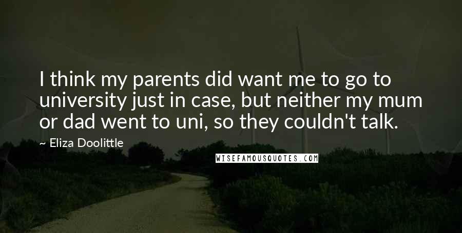 Eliza Doolittle Quotes: I think my parents did want me to go to university just in case, but neither my mum or dad went to uni, so they couldn't talk.