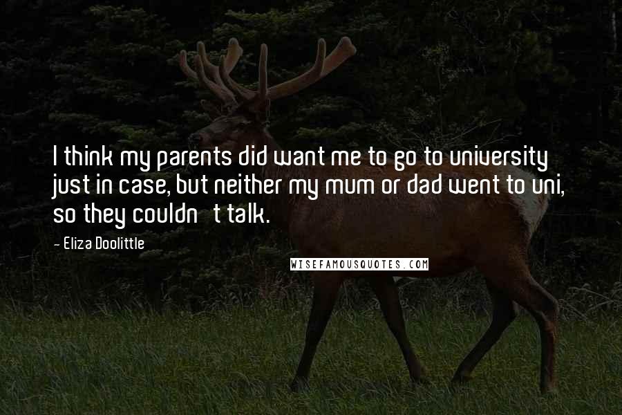 Eliza Doolittle Quotes: I think my parents did want me to go to university just in case, but neither my mum or dad went to uni, so they couldn't talk.