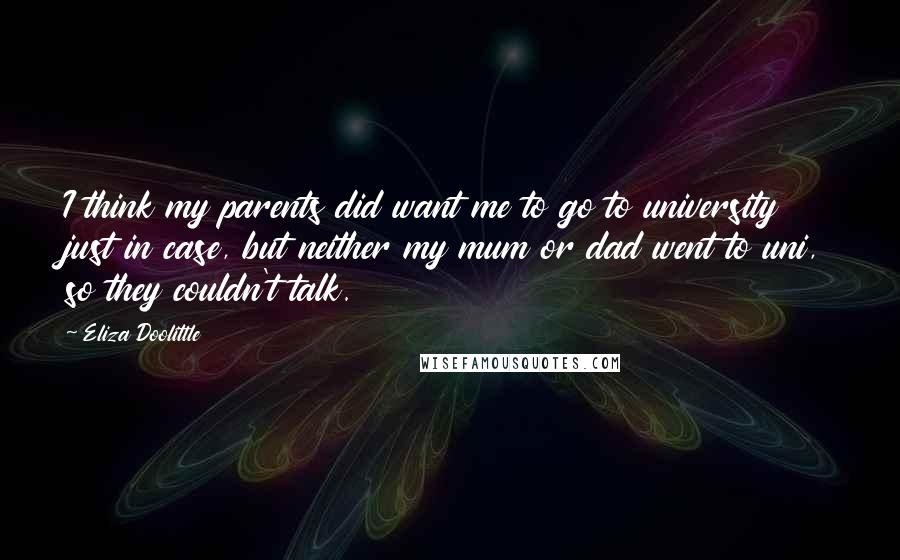 Eliza Doolittle Quotes: I think my parents did want me to go to university just in case, but neither my mum or dad went to uni, so they couldn't talk.