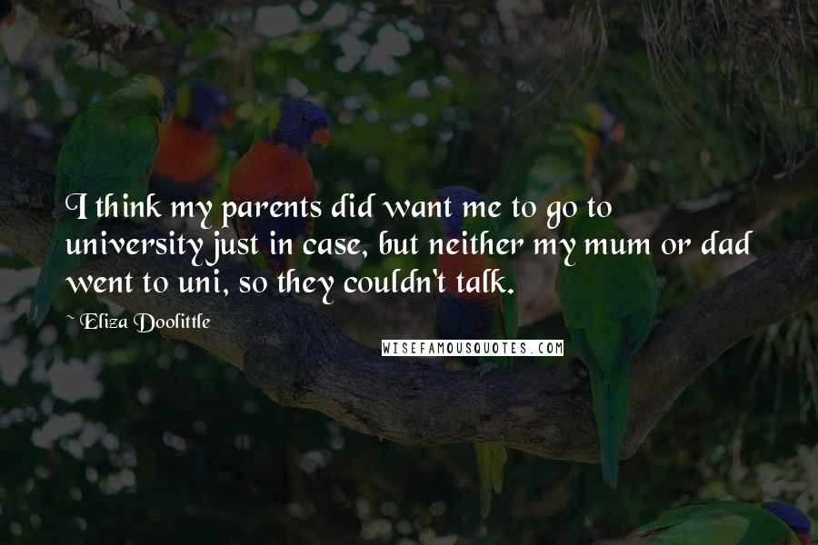 Eliza Doolittle Quotes: I think my parents did want me to go to university just in case, but neither my mum or dad went to uni, so they couldn't talk.