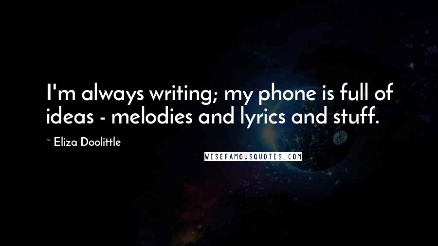 Eliza Doolittle Quotes: I'm always writing; my phone is full of ideas - melodies and lyrics and stuff.