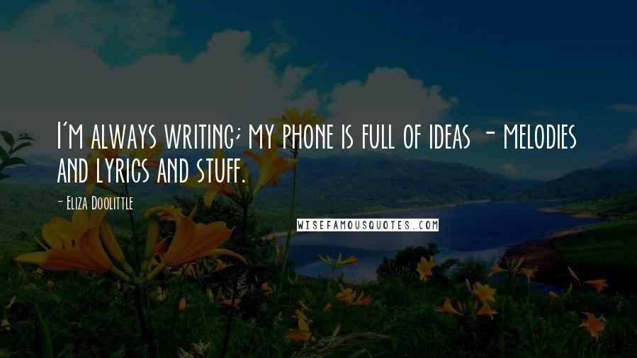 Eliza Doolittle Quotes: I'm always writing; my phone is full of ideas - melodies and lyrics and stuff.