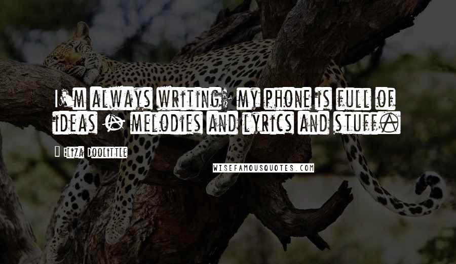 Eliza Doolittle Quotes: I'm always writing; my phone is full of ideas - melodies and lyrics and stuff.