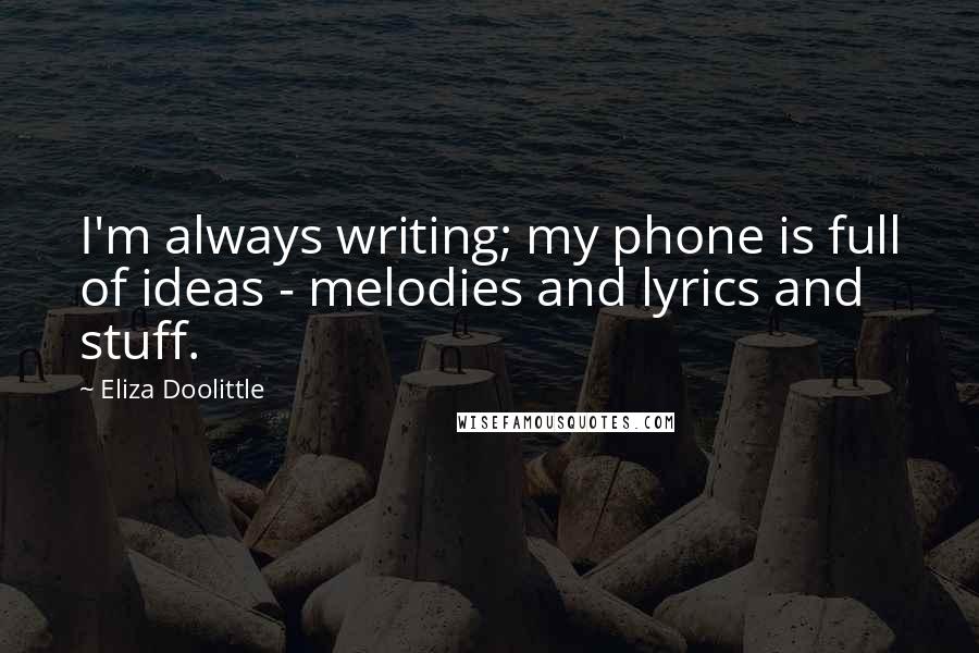 Eliza Doolittle Quotes: I'm always writing; my phone is full of ideas - melodies and lyrics and stuff.