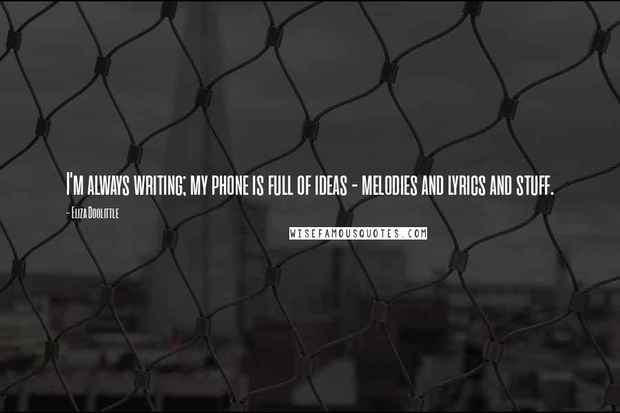 Eliza Doolittle Quotes: I'm always writing; my phone is full of ideas - melodies and lyrics and stuff.