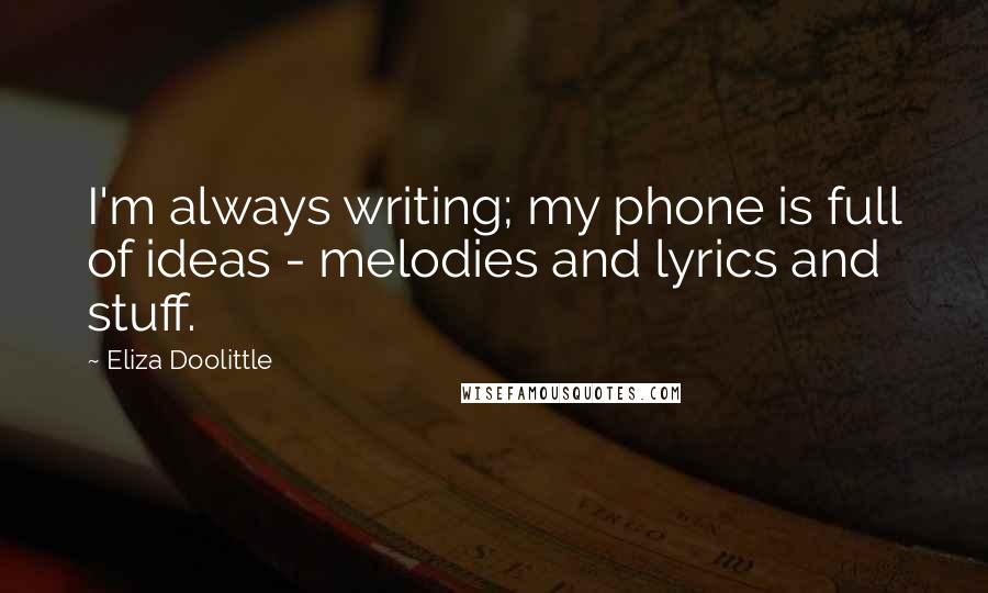 Eliza Doolittle Quotes: I'm always writing; my phone is full of ideas - melodies and lyrics and stuff.