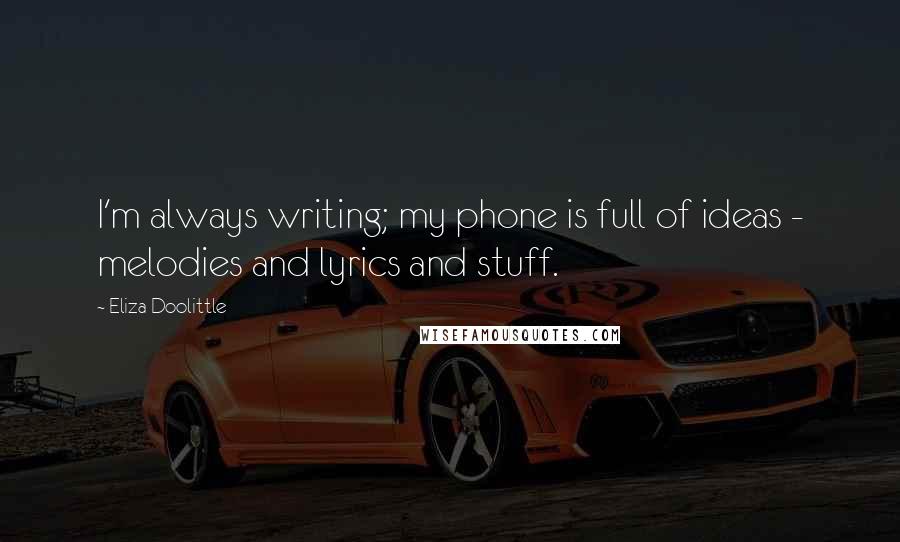 Eliza Doolittle Quotes: I'm always writing; my phone is full of ideas - melodies and lyrics and stuff.