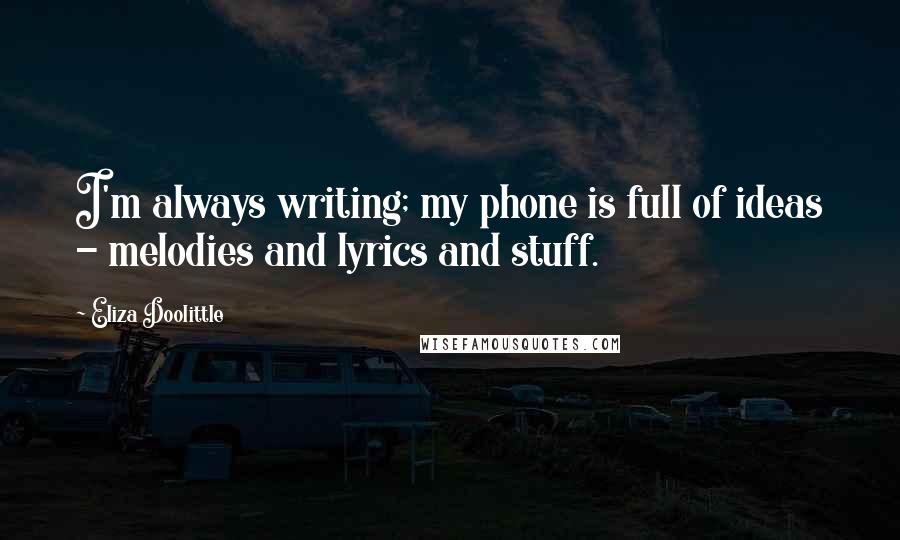 Eliza Doolittle Quotes: I'm always writing; my phone is full of ideas - melodies and lyrics and stuff.
