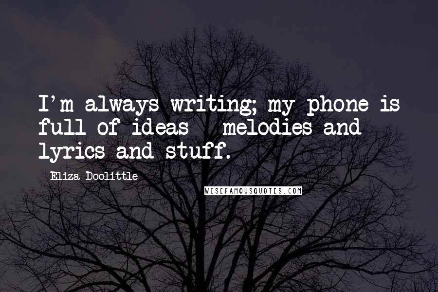 Eliza Doolittle Quotes: I'm always writing; my phone is full of ideas - melodies and lyrics and stuff.
