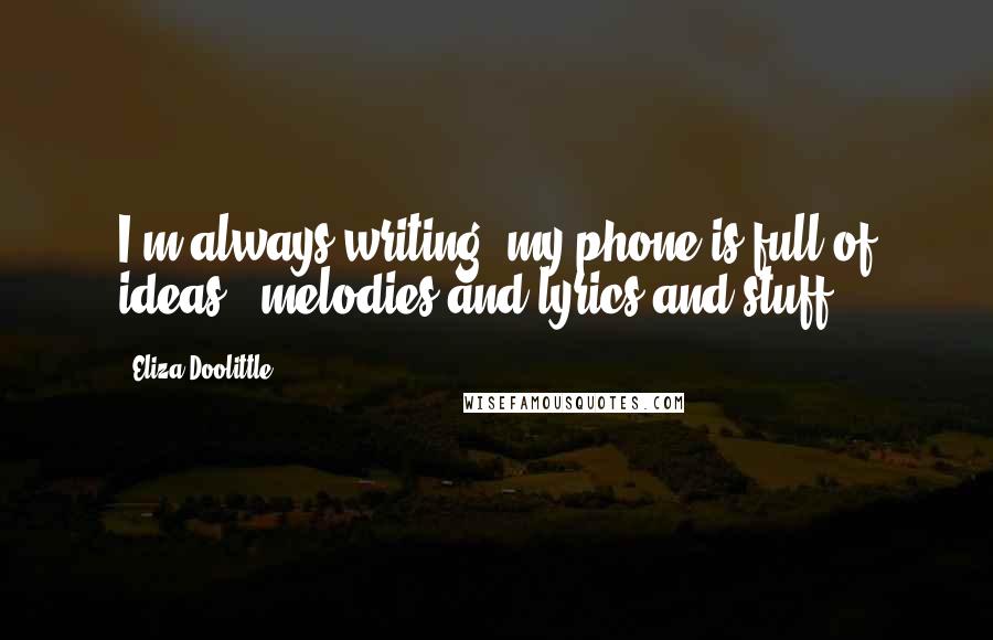 Eliza Doolittle Quotes: I'm always writing; my phone is full of ideas - melodies and lyrics and stuff.