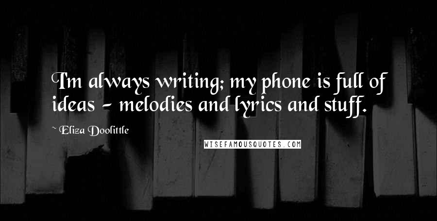 Eliza Doolittle Quotes: I'm always writing; my phone is full of ideas - melodies and lyrics and stuff.
