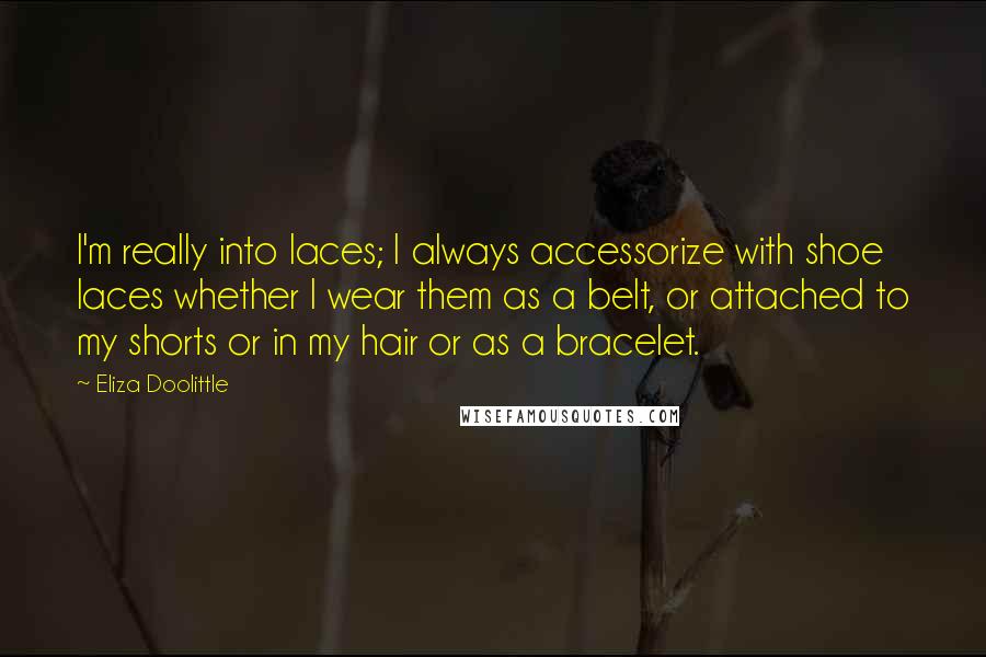 Eliza Doolittle Quotes: I'm really into laces; I always accessorize with shoe laces whether I wear them as a belt, or attached to my shorts or in my hair or as a bracelet.