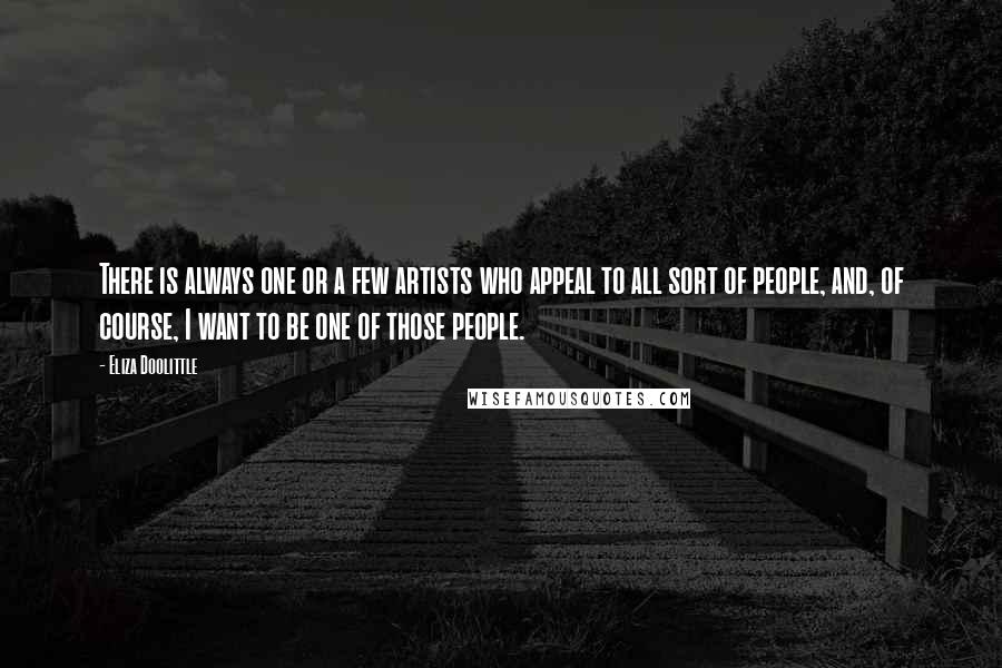Eliza Doolittle Quotes: There is always one or a few artists who appeal to all sort of people, and, of course, I want to be one of those people.