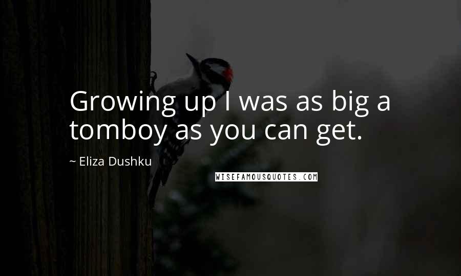 Eliza Dushku Quotes: Growing up I was as big a tomboy as you can get.