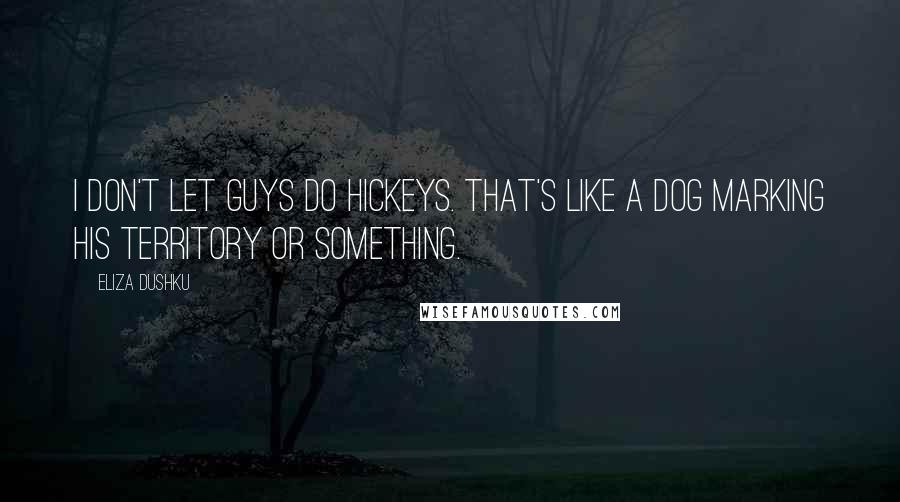 Eliza Dushku Quotes: I don't let guys do hickeys. That's like a dog marking his territory or something.