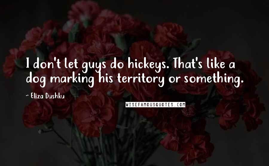 Eliza Dushku Quotes: I don't let guys do hickeys. That's like a dog marking his territory or something.