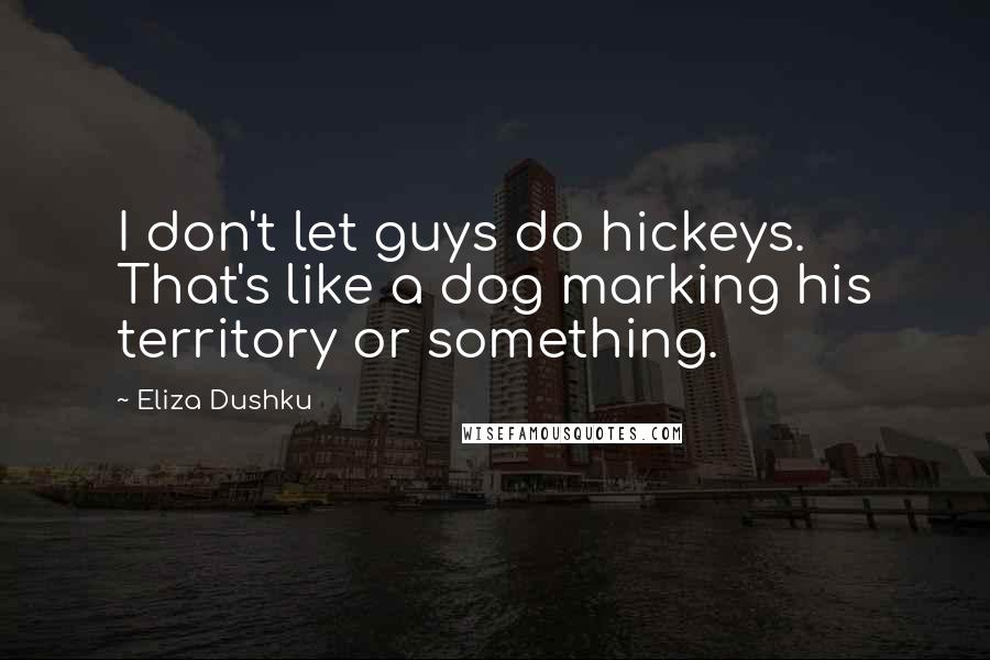 Eliza Dushku Quotes: I don't let guys do hickeys. That's like a dog marking his territory or something.