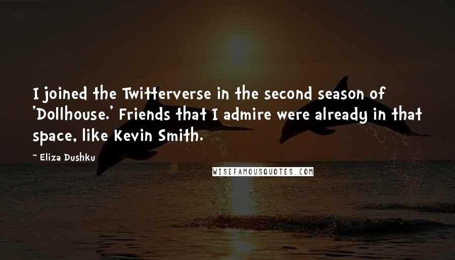 Eliza Dushku Quotes: I joined the Twitterverse in the second season of 'Dollhouse.' Friends that I admire were already in that space, like Kevin Smith.