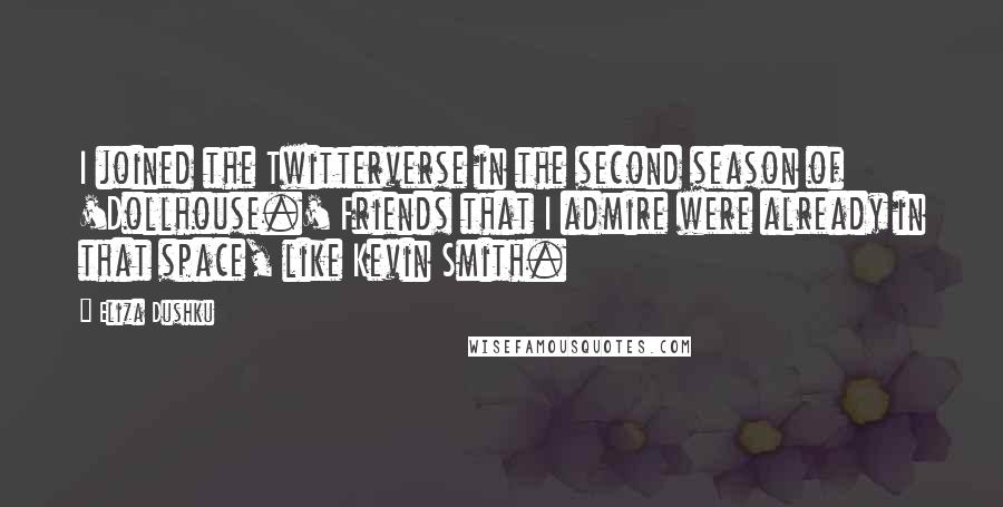 Eliza Dushku Quotes: I joined the Twitterverse in the second season of 'Dollhouse.' Friends that I admire were already in that space, like Kevin Smith.